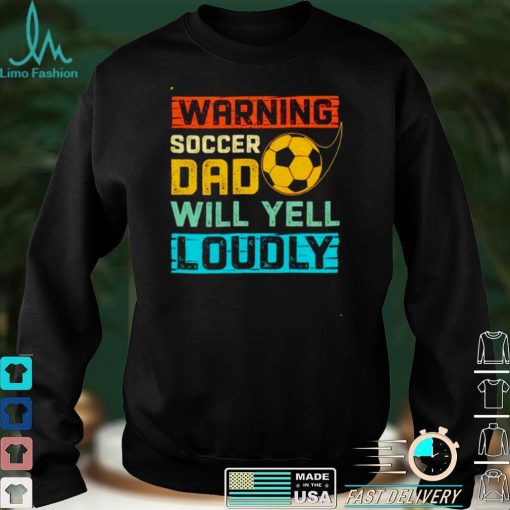 Warning soccer dad will yell loudly shirt