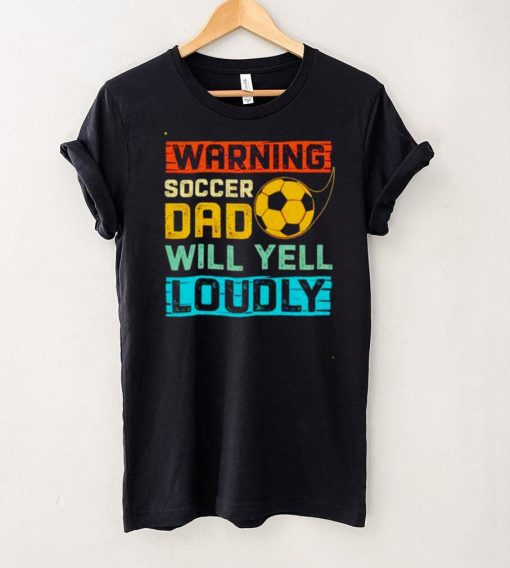 Warning soccer dad will yell loudly shirt