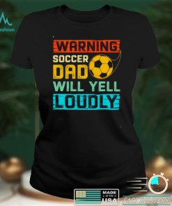 Warning soccer dad will yell loudly shirt