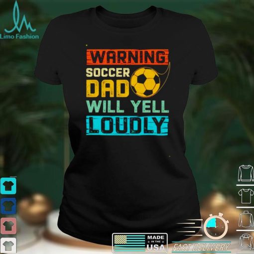 Warning soccer dad will yell loudly shirt