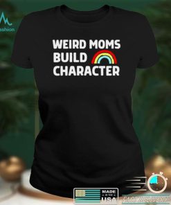 Weird Moms Build Character t shirt