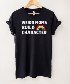 Weird Moms Build Character t shirt
