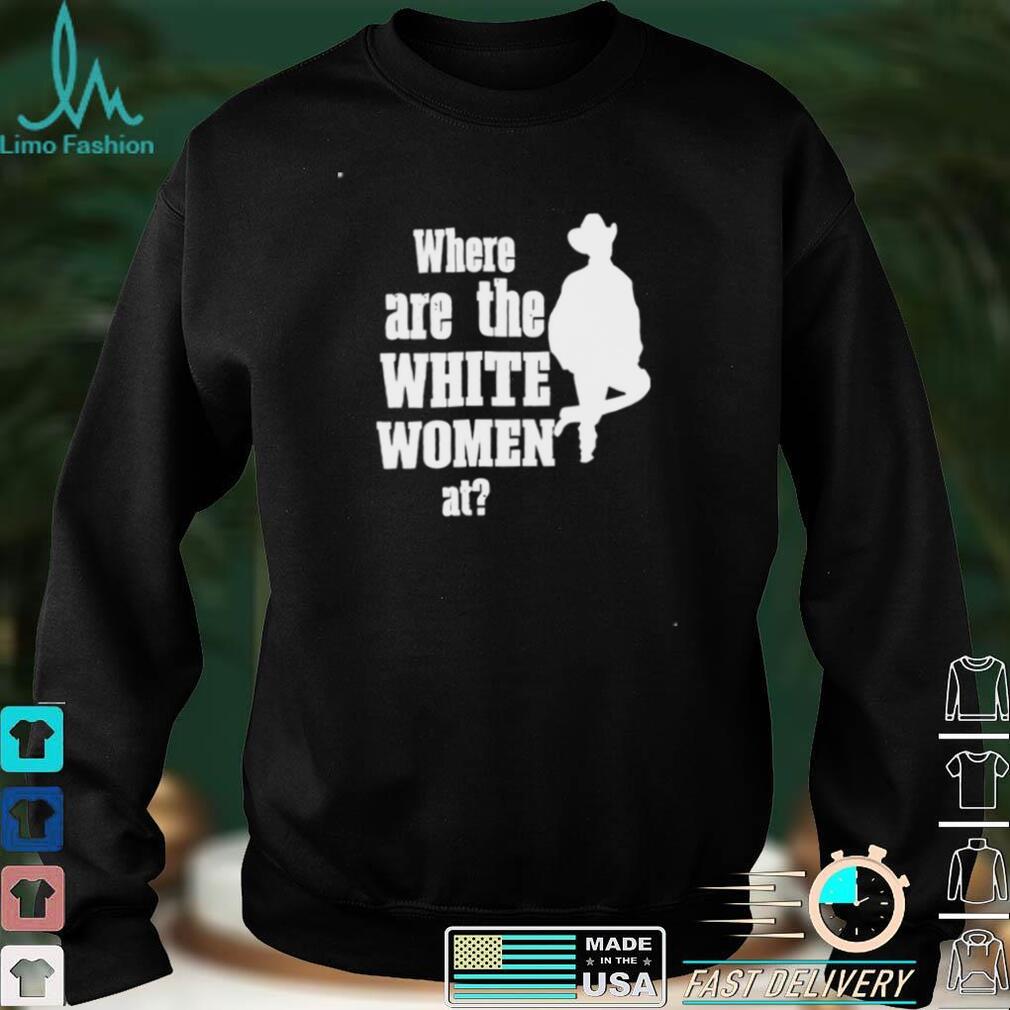 Where are the white women at funny T shirt