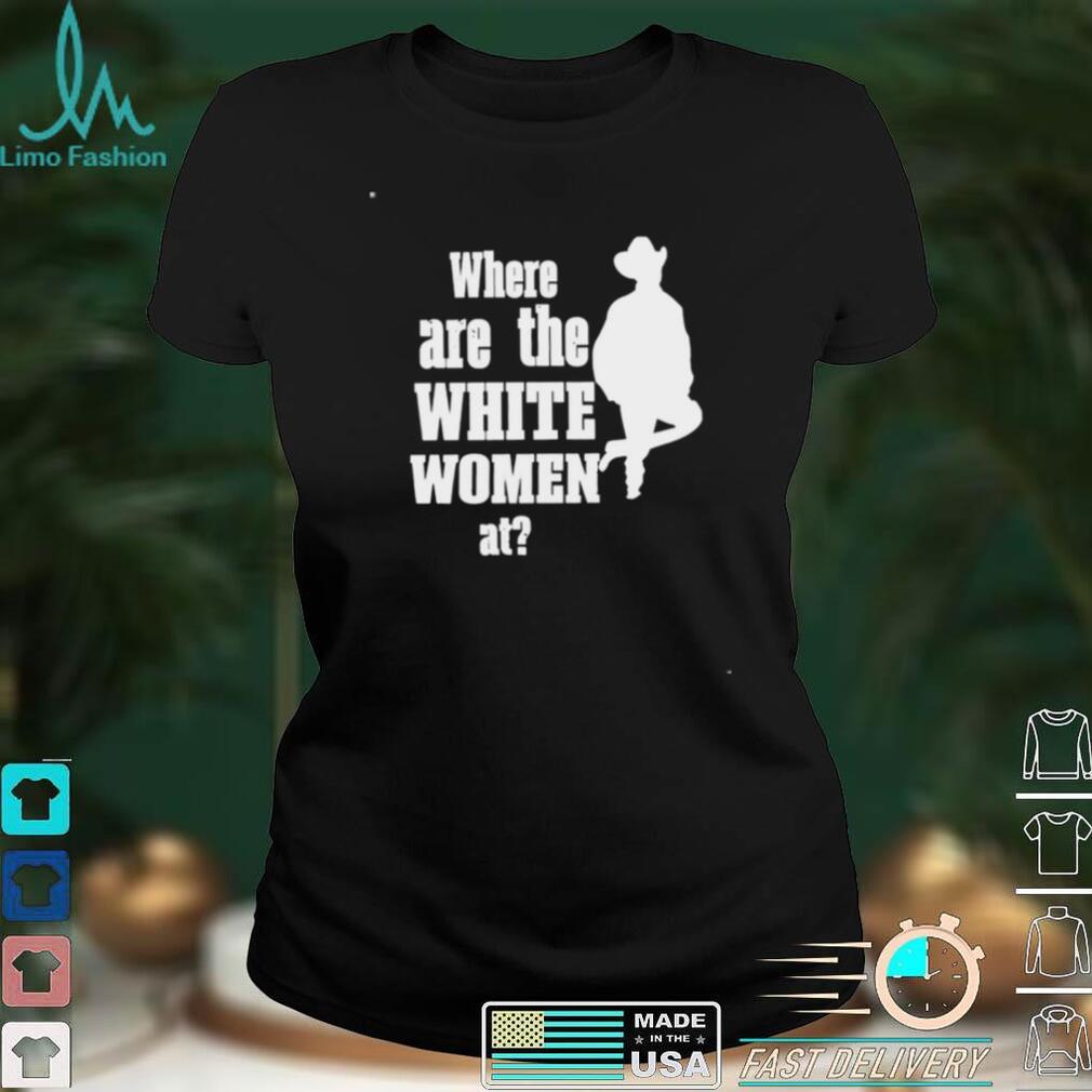 Where are the white women at funny T shirt