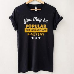You May Be Popular But You Are Not Kalyjay Shirt