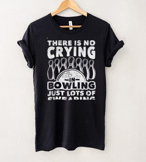 Bowler There Is No Crying In Bowling Just Lots Of Swearing T Shirt