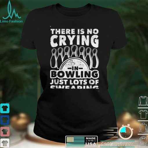 Bowler There Is No Crying In Bowling Just Lots Of Swearing T Shirt