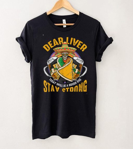 Dear Liver Today Will Be A Rough One Funny Cinco De Mayo T Shirt