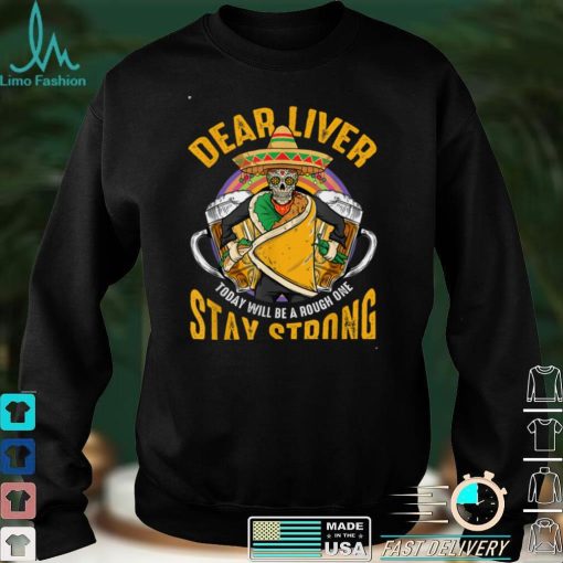 Dear Liver Today Will Be A Rough One Funny Cinco De Mayo T Shirt