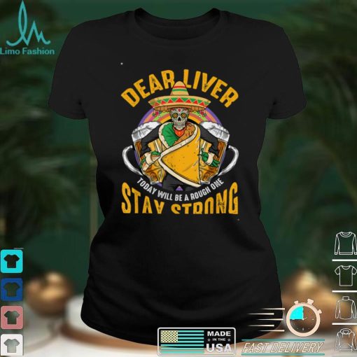 Dear Liver Today Will Be A Rough One Funny Cinco De Mayo T Shirt