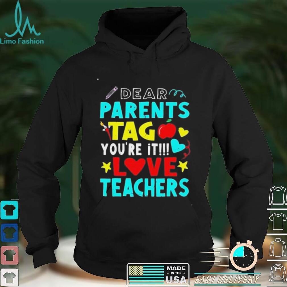 Dear parents tag you_re it love teachers shirt Dear parents tag you_re it love teachers shirt
