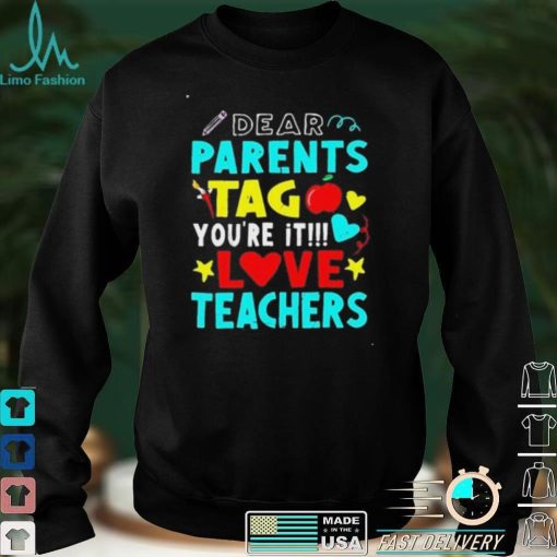 Dear parents tag you_re it love teachers shirt