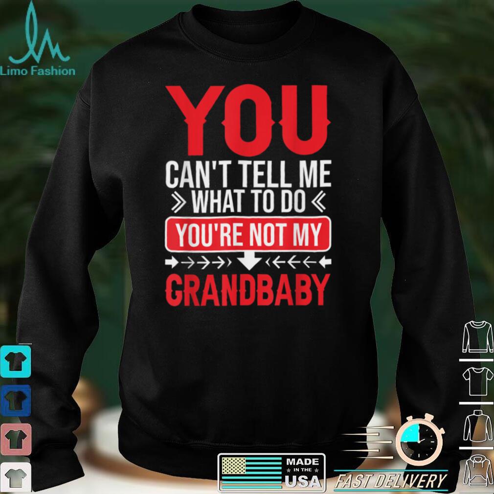 Funny You Can't Tell Me What To Do You are Not My Grandbaby T Shirt, sweater