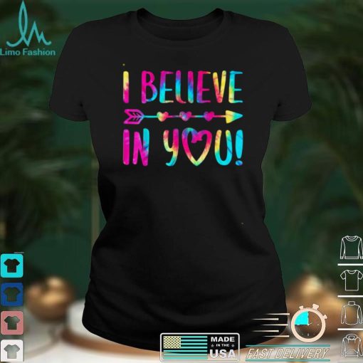 I Believe In You Shirts Testing Day Teacher Gift Tie Dye T Shirt tee