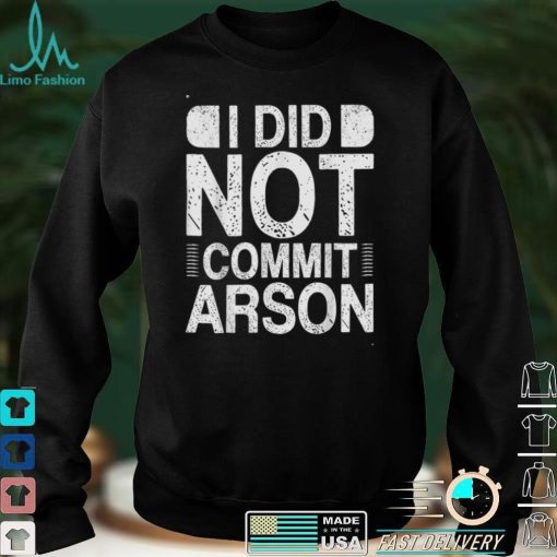 I Did Not Commit Arson T Shirt