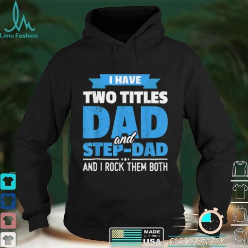 I Have Two Titles Dad And Step Dad Gift Funny Father's Day T Shirt tee