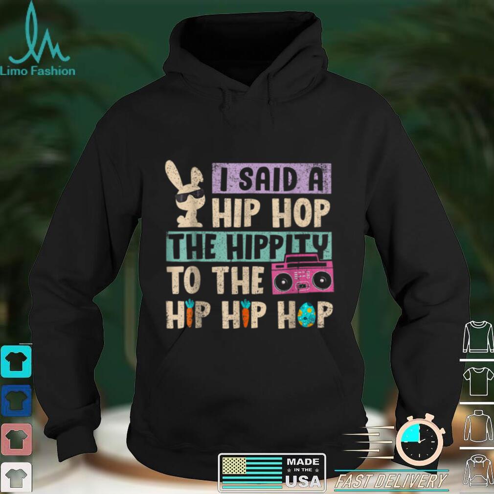 I Said Hip The Hippity To Hop Hip Hop Bunny Funny Easter Day T Shirt