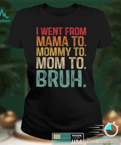 I Went From Mama To Mommy To Mom To Bruh Funny Womens T Shirt tee