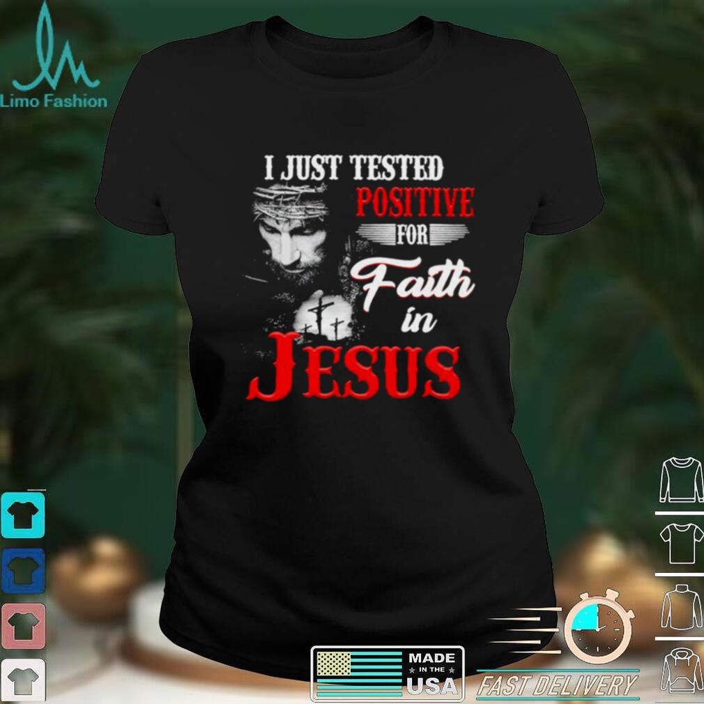I just tested positive for faith in Jesus shirt