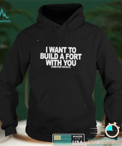 I want to build a fort with you then fuck you in it shirt