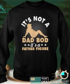 IT’S NOT A DAD BOD, IT’S A FATHER FIGURE Funny Fathers T Shirt
