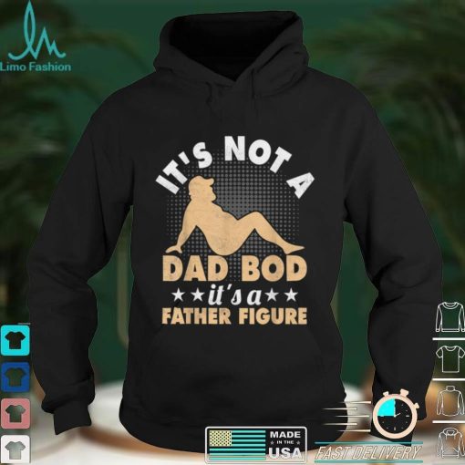 IT’S NOT A DAD BOD, IT’S A FATHER FIGURE Funny Fathers T Shirt