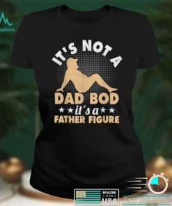 IT’S NOT A DAD BOD, IT’S A FATHER FIGURE Funny Fathers T Shirt