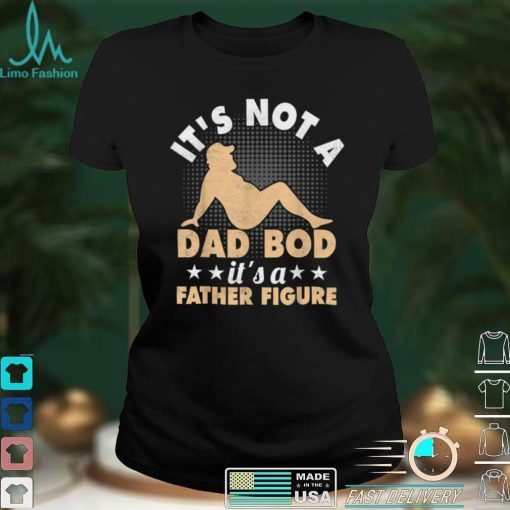 IT’S NOT A DAD BOD, IT’S A FATHER FIGURE Funny Fathers T Shirt