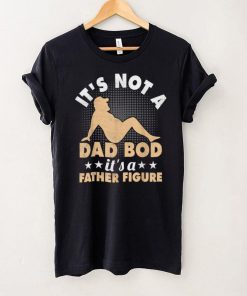 IT’S NOT A DAD BOD, IT’S A FATHER FIGURE Funny Fathers T Shirt