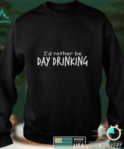 I’d Rather Be Day Drinking T Shirt tee