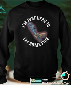 Im Just Here To Lay Some Pipe T Shirt