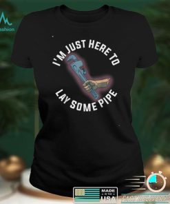 Im Just Here To Lay Some Pipe T Shirt