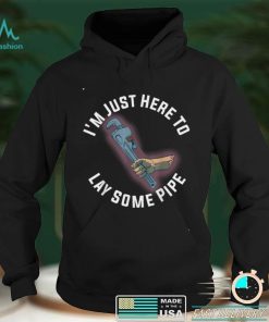 Im Just Here To Lay Some Pipe T Shirt