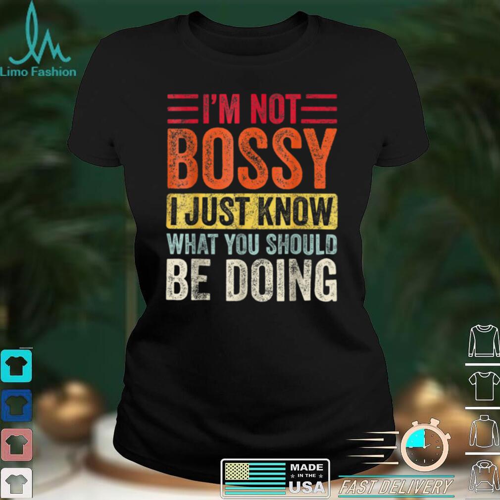 I'm Not Bossy I Just Know What You Should Be Doing T Shirt tee
