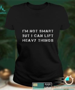 I’m not smart but I can lift heavy things Funny workout T Shirt tee