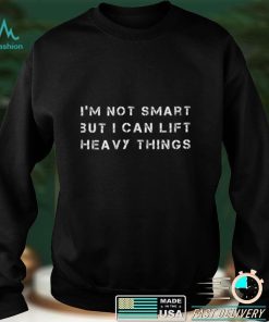 I'm not smart but I can lift heavy things Funny workout T Shirt tee