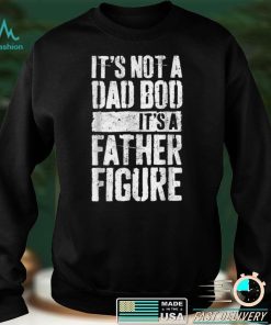 It_s Not A Dad Bod It_s A Father Figure Father Day T Shirt