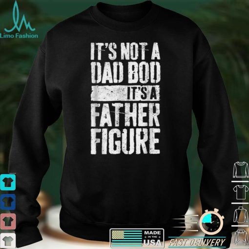 It_s Not A Dad Bod It_s A Father Figure Father Day T Shirt