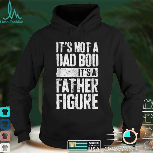 It_s Not A Dad Bod It_s A Father Figure Father Day T Shirt