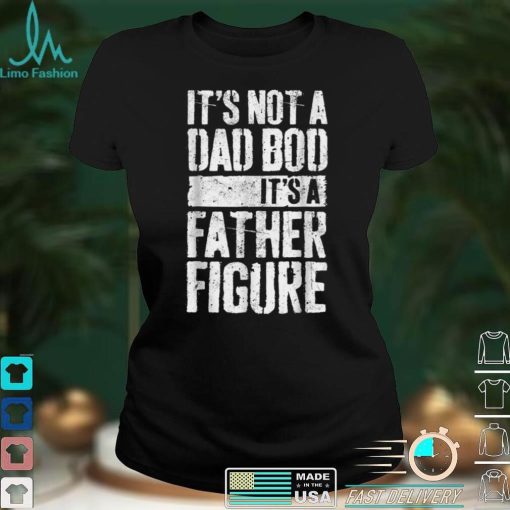 It_s Not A Dad Bod It_s A Father Figure Father Day T Shirt