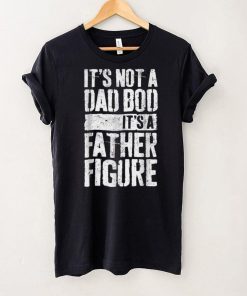 It_s Not A Dad Bod It_s A Father Figure Father Day T Shirt