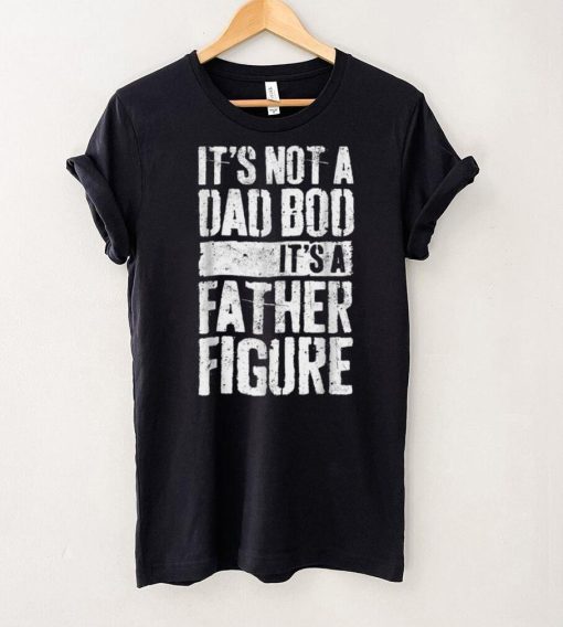 It_s Not A Dad Bod It_s A Father Figure Father Day T Shirt