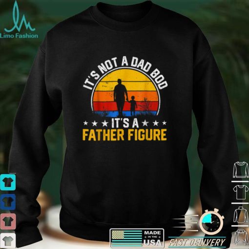 It_s Not a Dad Bod It_s a Father Figure Happy Father_s Day T Shirt