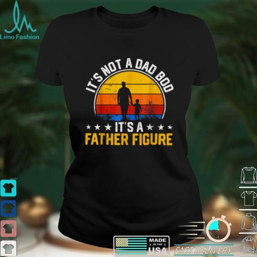 It_s Not a Dad Bod It_s a Father Figure Happy Father_s Day T Shirt