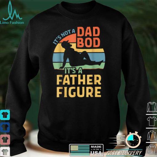 It_s Not a Dad Bod It_s a Father Figure T Shirt