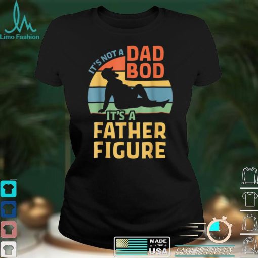 It_s Not a Dad Bod It_s a Father Figure T Shirt