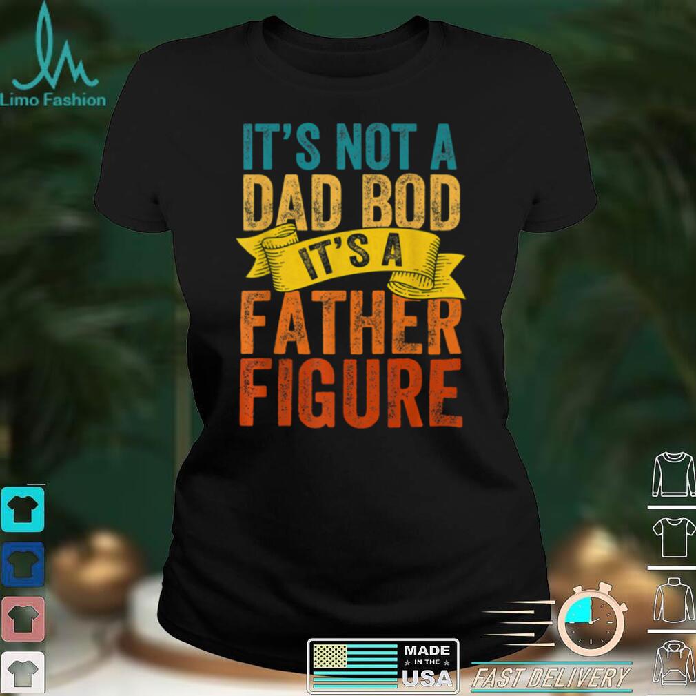 It's Not A Dad Bod It's A FatherFigure Fathers Day Retro Fun T Shirt tee