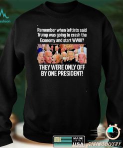 Joe Biden remember when leftist said Trump was going to crash the economy and start WWIII shirt
