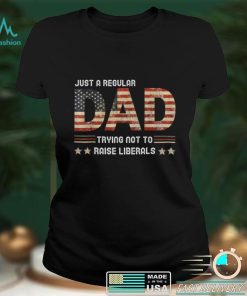 Just A Regular Dad Trying Not To Raise Liberals Fathers Day T Shirt