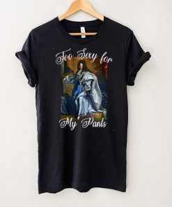 King Louis XIV of France in Panty Hose, High Heels Too Sexy T Shirt